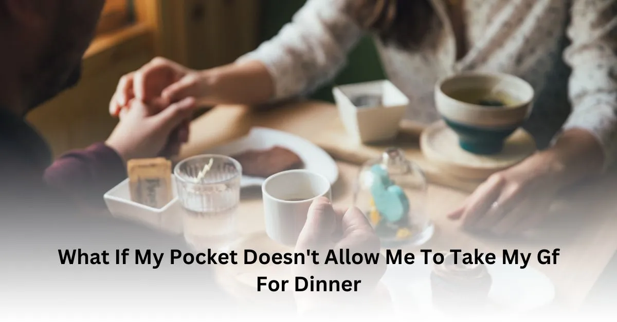 What If My Pocket Doesn't Allow Me To Take My Gf For Dinner