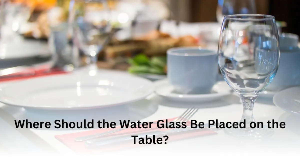 Where Should the Water Glass Be Placed on the Table?